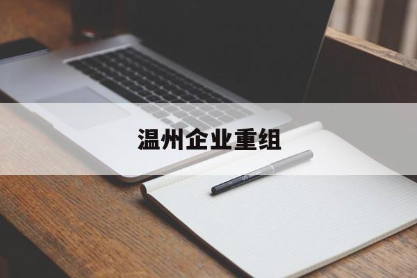 辽阳市温州企业重组(温州市国有企业重组改革)